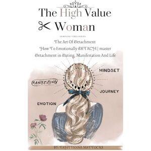 Mattocks, Tahtyanna The High Value Woman : The Art Of Detachment: How To Emotionally DETACH master Detachment in Dating, Manifestation And Life (Feminine vibes) Mattocks, Tahtyanna The High Value Woman : The Art Of Detachment: How To Emotionally DETACH master Detachment in Dating, Manifestation And Life (Feminine vibes)