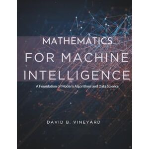 Vineyard, David B. Mathematics for Machine Intelligence: A Foundation for Modern Algorithms and Data Science (Programming books) Vineyard, David B. Mathematics for Machine Intelligence: A Foundation for Modern Algorithms and Data Science (Programming books)