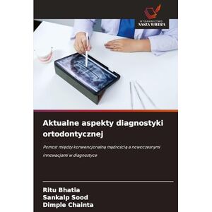 Bhatia, Ritu Aktualne aspekty diagnostyki ortodontycznej: Pomost mi¿dzy konwencjonaln¿ m¿dro¿ci¿ a nowoczesnymi innowacjami w diagnostyce Bhatia, Ritu Aktualne aspekty diagnostyki ortodontycznej: Pomost mi¿dzy konwencjonaln¿ m¿dro¿ci¿ a nowoczesnymi innowacjami w diagnostyce