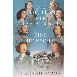 Byron, Hannah Die Töchter der Résistance: Eine Rückschau: Eine Wiedervereinigung von Mut und Verbundenheit Byron, Hannah Die Töchter der Résistance: Eine Rückschau: Eine Wiedervereinigung von Mut und Verbundenheit