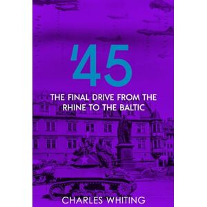 Whiting, Charles '45: Final Drive from the Rhine to the Baltic: 2 (Battleground Europe: Soldier's Views of 1944 and 1945) Whiting, Charles '45: Final Drive from the Rhine to the Baltic: 2 (Battleground Europe: Soldier's Views of 1944 and 1945)