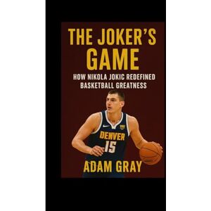 GRAY, ADAM The Joker’s Game: How Nikola Jokić Redefined Basketball Greatness GRAY, ADAM The Joker’s Game: How Nikola Jokić Redefined Basketball Greatness