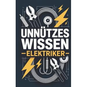 Volt, Elias Unnützes Wissen für Elektriker: Technische Zusammenhänge und Beobachtungen aus der Elektrotechnik, die man im Alltag nicht braucht, aber besser versteht, wenn man sie kennt Volt, Elias Unnützes Wissen für Elektriker: Technische Zusammenhänge und Beobachtungen aus der Elektrotechnik, die man im Alltag nicht braucht, aber besser versteht, wenn man sie kennt