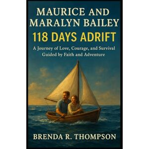 R. Thompson, Brenda Maurice and Maralyn Bailey: 118 Days Adrift – A Journey of Love, Courage, and Survival Guided by Faith and Adventure R. Thompson, Brenda Maurice and Maralyn Bailey: 118 Days Adrift – A Journey of Love, Courage, and Survival Guided by Faith and Adventure