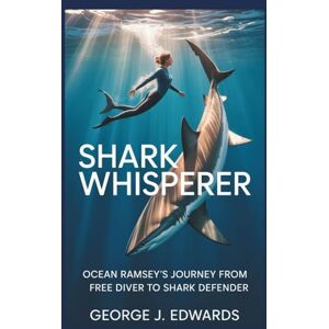 Edwards, George J. Shark Whisperer: Ocean Ramsey’s Journey from Free Diver to Shark Defender Edwards, George J. Shark Whisperer: Ocean Ramsey’s Journey from Free Diver to Shark Defender