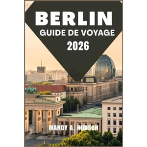 A. Hudson, Mandy BERLIN GUIDE DE VOYAGE 2026: Découvrez la culture dynamique, les monuments emblématiques et le charme moderne de la capitale allemande A. Hudson, Mandy BERLIN GUIDE DE VOYAGE 2026: Découvrez la culture dynamique, les monuments emblématiques et le charme moderne de la capitale allemande