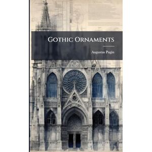 Pugin, Augustus Gothic Ornaments Pugin, Augustus Gothic Ornaments