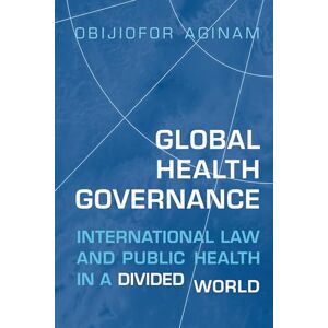 Aginam, Obijiofor Global Health Governance: International Law and Public Health in a Divided World (Heritage) Aginam, Obijiofor Global Health Governance: International Law and Public Health in a Divided World (Heritage)