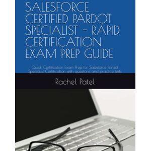 Patel, Rachel SALESFORCE CERTIFIED PARDOT SPECIALIST RAPID CERTIFICATION EXAM PREP GUIDE: Quick Certification Exam Prep for Salesforce Pardot Specialist Certification with questions and practice tests Patel, Rachel SALESFORCE CERTIFIED PARDOT SPECIALIST RAPID CERTIFICATION EXAM PREP GUIDE: Quick Certification Exam Prep for Salesforce Pardot Specialist Certification with questions and practice tests