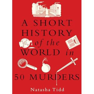 Tidd, Natasha A Short History of the World in 50 Murders Tidd, Natasha A Short History of the World in 50 Murders