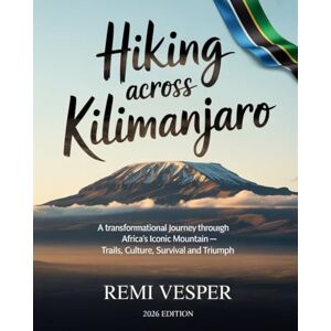 VESPER, REMI HIKING ACROSS KILIMANJARO: A TRANSFORMATIONAL JOURNEY THROUGH AFRICA’S ICONIC MOUNTAIN — TRAILS, CULTURE, SURVIVAL AND TRIUMPH VESPER, REMI HIKING ACROSS KILIMANJARO: A TRANSFORMATIONAL JOURNEY THROUGH AFRICA’S ICONIC MOUNTAIN — TRAILS, CULTURE, SURVIVAL AND TRIUMPH