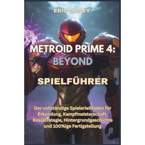 DAILEY, ERIC METROID PRIME 4: BEYOND SPIELFÜHRER: Der vollständige Spielerleitfaden für Erkundung, Kampfmeisterschaft, Bossstrategie, Hintergrundgeschichte und 100%ige Fertigstellung DAILEY, ERIC METROID PRIME 4: BEYOND SPIELFÜHRER: Der vollständige Spielerleitfaden für Erkundung, Kampfmeisterschaft, Bossstrategie, Hintergrundgeschichte und 100%ige Fertigstellung