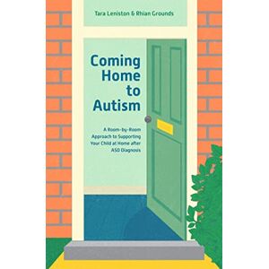 Tara Leniston and Rhian Grounds Coming Home to Autism: A Room-by-Room Approach to Supporting Your Child at Home after ASD Diagnosis Tara Leniston and Rhian Grounds Coming Home to Autism: A Room-by-Room Approach to Supporting Your Child at Home after ASD Diagnosis