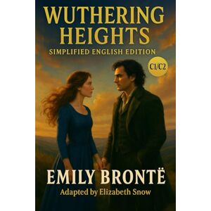Brontë, Emily Wuthering Heights (C1 Simplified English Edition): Classic English Novel Adapted for Advanced Learners: Read Classic Literature in Clear Modern English – For Advanced ESL and EFL Learners (C1 Level) Brontë, Emily Wuthering Heights (C1 Simplified English Edition): Classic English Novel Adapted for Advanced Learners: Read Classic Literature in Clear Modern English – For Advanced ESL and EFL Learners (C1 Level)