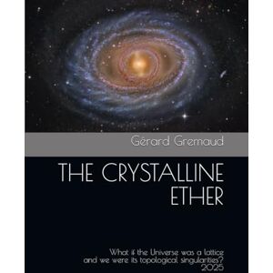 Gremaud, Prof Gérard THE CRYSTALLINE ETHER: What if the Universe was a lattice and we were its topological singularities? Gremaud, Prof Gérard THE CRYSTALLINE ETHER: What if the Universe was a lattice and we were its topological singularities?