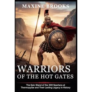 BROOKS, MAXINE Warriors of the Hot Gates: The Epic Stand of the 300 Spartans at Thermopylae and Their Lasting Legacy in History: 1 (Ancient Footprints) BROOKS, MAXINE Warriors of the Hot Gates: The Epic Stand of the 300 Spartans at Thermopylae and Their Lasting Legacy in History: 1 (Ancient Footprints)