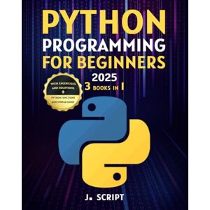 Script, Jason Python Programming for Beginners: 3-in-1: A Step-by-Step Guide to Master Python Fundamentals, Build Real-World Projects, and Automate Tasks to Accelerate Your Career. No Experience Needed! Script, Jason Python Programming for Beginners: 3-in-1: A Step-by-Step Guide to Master Python Fundamentals, Build Real-World Projects, and Automate Tasks to Accelerate Your Career. No Experience Needed!