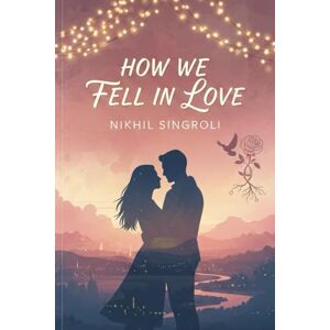 Singroli, Nikhil How We Fell in Love: A Heartwarming Story of Unexpected Connection, Slow-Burn Romance, and the Beautiful Journey That Brought Us Together Singroli, Nikhil How We Fell in Love: A Heartwarming Story of Unexpected Connection, Slow-Burn Romance, and the Beautiful Journey That Brought Us Together