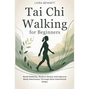 BENNETT, LIORA Tai Chi Walking for Beginners: Build Stability, Reduce Stress and Improve Body Awareness Through Slow Intentional Steps BENNETT, LIORA Tai Chi Walking for Beginners: Build Stability, Reduce Stress and Improve Body Awareness Through Slow Intentional Steps