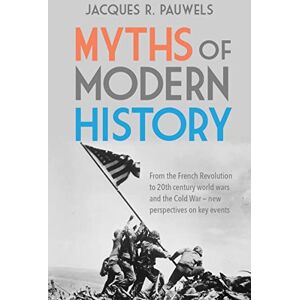 Pauwels, Jacques R. Myths of Modern History: From the French Revolution to the 20th century world wars and the Cold War New Perspectives on Key Events Pauwels, Jacques R. Myths of Modern History: From the French Revolution to the 20th century world wars and the Cold War New Perspectives on Key Events