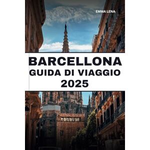 Lena, Emma BARCELLONA GUIDA DI VIAGGIO 2025: Passeggia per le strade vivaci, ammira i capolavori di Gaudí, assapora le tapas e i consigli degli esperti per un'indimenticabile vacanza spagnola. Lena, Emma BARCELLONA GUIDA DI VIAGGIO 2025: Passeggia per le strade vivaci, ammira i capolavori di Gaudí, assapora le tapas e i consigli degli esperti per un'indimenticabile vacanza spagnola.