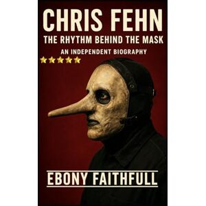 Faithfull, Ebony CHRIS FEHN: The Rhythm Behind the Mask – An Independent Biography Faithfull, Ebony CHRIS FEHN: The Rhythm Behind the Mask – An Independent Biography