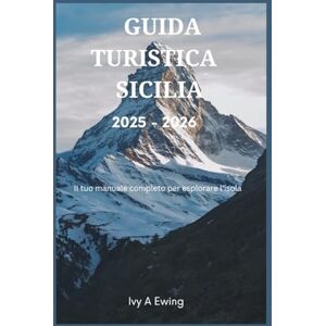 A Ewing, Ivy Guida turistica Sicilia 2025 – 2026: Il tuo manuale completo per esplorare l'isola A Ewing, Ivy Guida turistica Sicilia 2025 – 2026: Il tuo manuale completo per esplorare l'isola