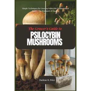 R. Price, Darlene The Grower's Guide to Psilocybin Mushrooms: Simple Techniques for Growing Psilocybin Mushrooms at Home – For Beginners & Experts R. Price, Darlene The Grower's Guide to Psilocybin Mushrooms: Simple Techniques for Growing Psilocybin Mushrooms at Home – For Beginners & Experts