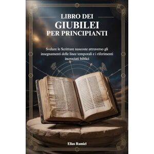 Ramiel, Elias LIBRO DEI GIUBILEI PER PRINCIPIANTI: Svelare le Scritture nascoste attraverso gli insegnamenti delle linee temporali e i riferimenti incrociati biblici Ramiel, Elias LIBRO DEI GIUBILEI PER PRINCIPIANTI: Svelare le Scritture nascoste attraverso gli insegnamenti delle linee temporali e i riferimenti incrociati biblici