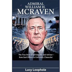 Loophole, Lucy Admiral William H. McRaven: The True Story of an Educator and Advisor – From SEAL Officer to University Chancello (Loophole Investigations: UK and USA) Loophole, Lucy Admiral William H. McRaven: The True Story of an Educator and Advisor – From SEAL Officer to University Chancello (Loophole Investigations: UK and USA)