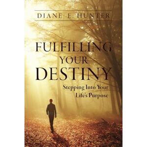 Hunter, Diane E. Fulfilling Your Destiny: Stepping Into Your Life's Purpose Hunter, Diane E. Fulfilling Your Destiny: Stepping Into Your Life's Purpose