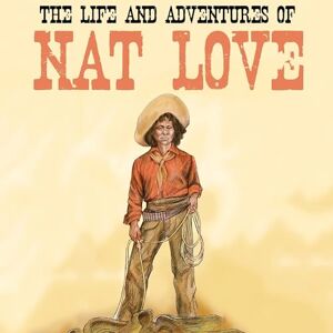 Love, Nat The Life and Adventures of Nat Love Love, Nat The Life and Adventures of Nat Love