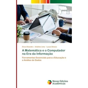 Eleandro, Elves A Matemática e o Computador na Era da Informação: Ferramentas Essenciais para a Educação e a Análise de Dados Eleandro, Elves A Matemática e o Computador na Era da Informação: Ferramentas Essenciais para a Educação e a Análise de Dados