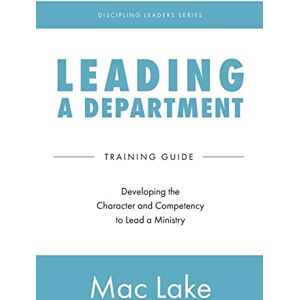 Lake, Mac Leading a Department: Developing the Character and Competency to Lead a Ministry: 3 (Discipling Leaders) Lake, Mac Leading a Department: Developing the Character and Competency to Lead a Ministry: 3 (Discipling Leaders)