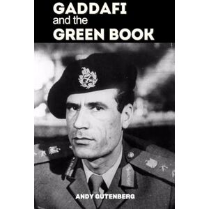 Gutenberg, Andy Gaddafi and The Green Book: A Critical Study of the Rise, Fall, and Political Philosophy of Libya’s Leader and the Lessons of Unrestrained Power (World Revolutionary Leaders) Gutenberg, Andy Gaddafi and The Green Book: A Critical Study of the Rise, Fall, and Political Philosophy of Libya’s Leader and the Lessons of Unrestrained Power (World Revolutionary Leaders)