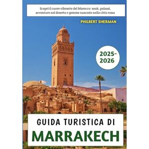 Sherman, Philbert Guida Turistica Di Marrakech 2025-2026: Scopri il cuore vibrante del Marocco: souk, palazzi, avventure nel deserto e gemme nascoste nella città rossa Sherman, Philbert Guida Turistica Di Marrakech 2025-2026: Scopri il cuore vibrante del Marocco: souk, palazzi, avventure nel deserto e gemme nascoste nella città rossa