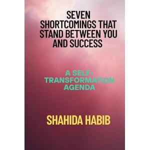 Habib, Shahida Seven Shortcomings That Stand Between You and Success: A Self-Transformation Agenda (Happy People Happy Society) Habib, Shahida Seven Shortcomings That Stand Between You and Success: A Self-Transformation Agenda (Happy People Happy Society)