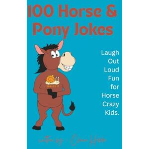 Holder, Claire 100 Horse & Pony Jokes: Laugh-out-loud fun for horse crazy kids! (100% Horsing Around) Holder, Claire 100 Horse & Pony Jokes: Laugh-out-loud fun for horse crazy kids! (100% Horsing Around)