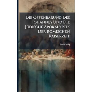 Fiebig, Paul Die Offenbarung Des Johannes Und Die JÃ1/4dische Apokalyptik Der Römischen Kaiserzeit Fiebig, Paul Die Offenbarung Des Johannes Und Die JÃ1/4dische Apokalyptik Der Römischen Kaiserzeit