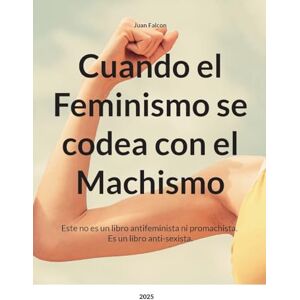 Falcon Cuando el Feminismo se codea con el Machismo: Este no es un libro antifeminista ni promachista. Es un libro anti-sexista. Falcon Cuando el Feminismo se codea con el Machismo: Este no es un libro antifeminista ni promachista. Es un libro anti-sexista.
