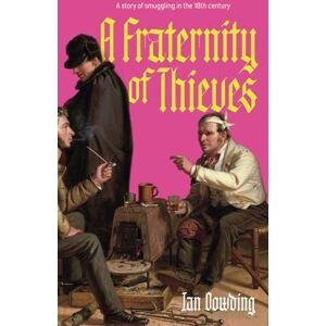 Dowding, Mr Ian A Fraternity of Thieves: A story of smuggling in the 18th century Dowding, Mr Ian A Fraternity of Thieves: A story of smuggling in the 18th century