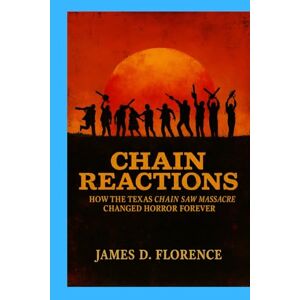 Florence, James D. Chain Reactions: How The Texas Chain Saw Massacre Changed Horror Forever Florence, James D. Chain Reactions: How The Texas Chain Saw Massacre Changed Horror Forever