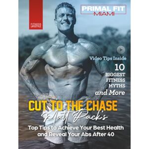 Pack, Matt Cut to the Chase: Matt Pack's To Tips to Achieve Your Best Health and Reveal Your Abs After 40 Pack, Matt Cut to the Chase: Matt Pack's To Tips to Achieve Your Best Health and Reveal Your Abs After 40