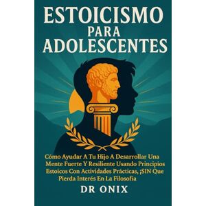 ONIX, DR ESTOICISMO PARA ADOLESCENTES: Cómo ayudar a tu hijo a desarrollar una mente fuerte y resiliente usando principios estoicos con actividades prácticas, ... interés en la filosofía! (ESTOICISMO BRUTAL) ONIX, DR ESTOICISMO PARA ADOLESCENTES: Cómo ayudar a tu hijo a desarrollar una mente fuerte y resiliente usando principios estoicos con actividades prácticas, ... interés en la filosofía! (ESTOICISMO BRUTAL)