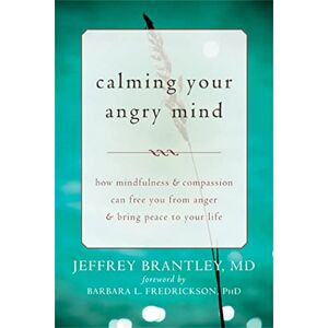 Brantley, Jeffrey Calming Your Angry Mind: How Mindfulness and Compassion Can Free You from Anger and Bring Peace to Your Life Brantley, Jeffrey Calming Your Angry Mind: How Mindfulness and Compassion Can Free You from Anger and Bring Peace to Your Life