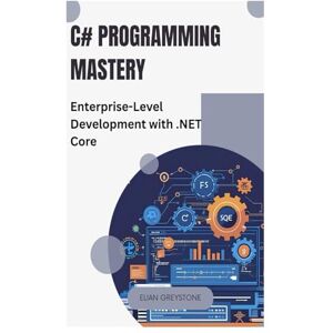 GREYSTONE, ELIAN C# Programming Mastery: Enterprise-Level Development with .NET Core GREYSTONE, ELIAN C# Programming Mastery: Enterprise-Level Development with .NET Core