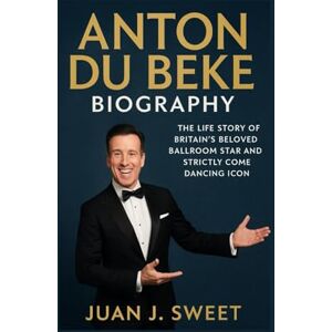 J. SWEET, JUAN ANTON DU BEKE BIOGRAPHY: The Life Story Of Britain’s Beloved Ballroom Star And Strictly Come Dancing Icon J. SWEET, JUAN ANTON DU BEKE BIOGRAPHY: The Life Story Of Britain’s Beloved Ballroom Star And Strictly Come Dancing Icon