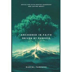 Farrukh, Danial Anchored In Faith, Driven By Purpose: Advice for Faith-Rooted Leadership and Lasting Impact Farrukh, Danial Anchored In Faith, Driven By Purpose: Advice for Faith-Rooted Leadership and Lasting Impact