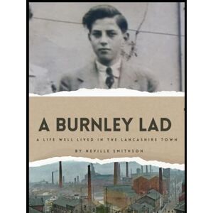 Smithson, Neville A Burnley Lad: Stories of Family, Resilience, and Growing Up in a Lancashire Mill Town Smithson, Neville A Burnley Lad: Stories of Family, Resilience, and Growing Up in a Lancashire Mill Town