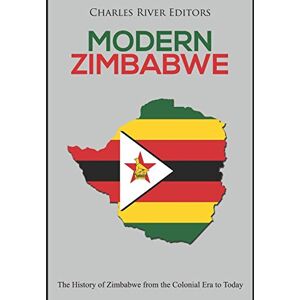 Charles River Editors Modern Zimbabwe: The History of Zimbabwe from the Colonial Era to Today Charles River Editors Modern Zimbabwe: The History of Zimbabwe from the Colonial Era to Today
